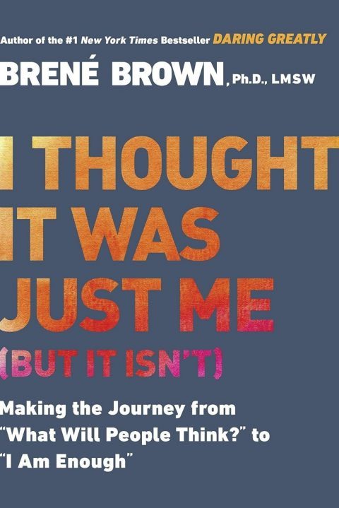 I Thought It Was Just Me (but it isn’t): Making the Journey from “What Will People Think?” to “I Am Enough”