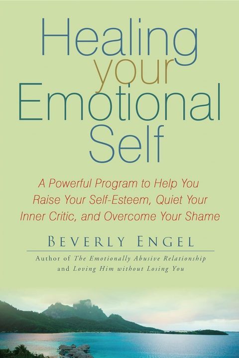 Healing Your Emotional Self: A Powerful Program to Help You Raise Your Self-Esteem, Quiet Your Inner Critic, and Overcome Your Shame