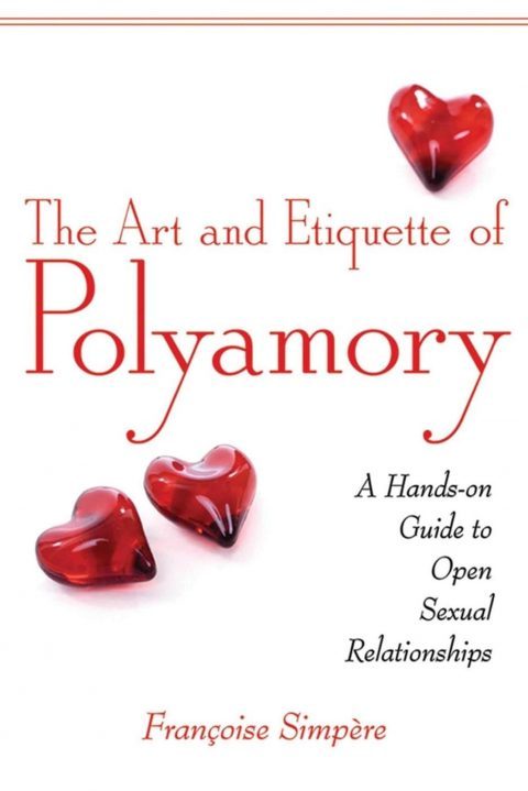 The Art and Etiquette of Polyamory: A Hands-on Guide to Open Sexual Relationships