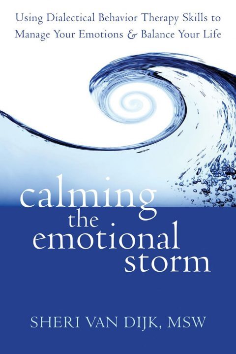 Calming the Emotional Storm: Using Dialectical Behavior Therapy Skills to Manage Your Emotions and Balance Your Life